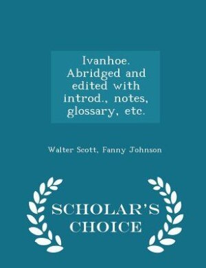 Couverture_Ivanhoe. Abridged and edited with introd., notes, glossary, etc.  - Scholar's Choice Edition