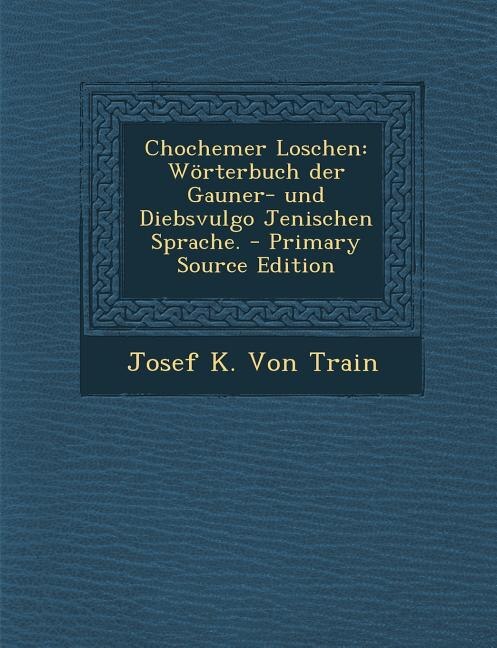 Chochemer Loschen: Wörterbuch der Gauner- und Diebsvulgo Jenischen Sprache. - Primary Source Edition