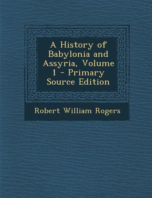 A History of Babylonia and Assyria, Volume 1 - Primary Source Edition