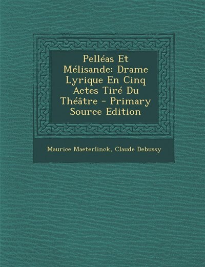 Pelléas Et Mélisande: Drame Lyrique En Cinq Actes Tiré Du Théâtre - Primary Source Edition