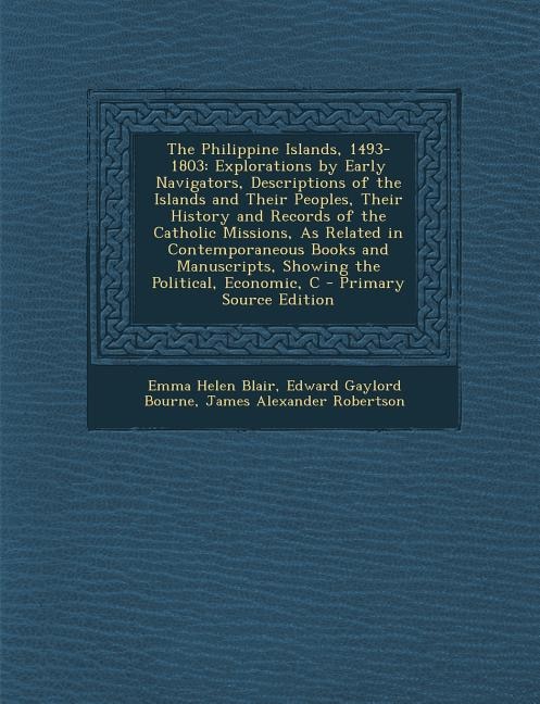 The Philippine Islands, 1493-1803: Explorations by Early Navigators, Descriptions of the Islands and Their Peoples, Their History and