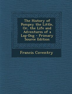 The History of Pompey the Little, Or, the Life and Adventures of a Lap-Dog - Primary Source Edition