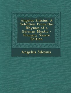 Angelus Silesius: A Selection from the Rhymes of a German Mystic