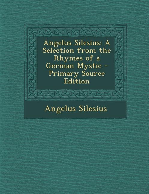 Angelus Silesius: A Selection from the Rhymes of a German Mystic