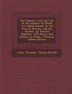 The Seasons, with the Life of the Author: To Which Are Added Hesiod, Or the Rise of Woman, and the Hermit, by Parnell; Together with Henry an