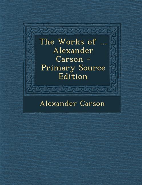Front cover_The Works of ... Alexander Carson - Primary Source Edition