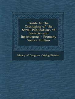 Front cover_Guide to the Cataloging of the Serial Publications of Societies and Institutions - Primary Source Edition