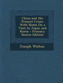 China and the Present Crisis: With Notes On a Visit to Japan and Korea - Primary Source Edition
