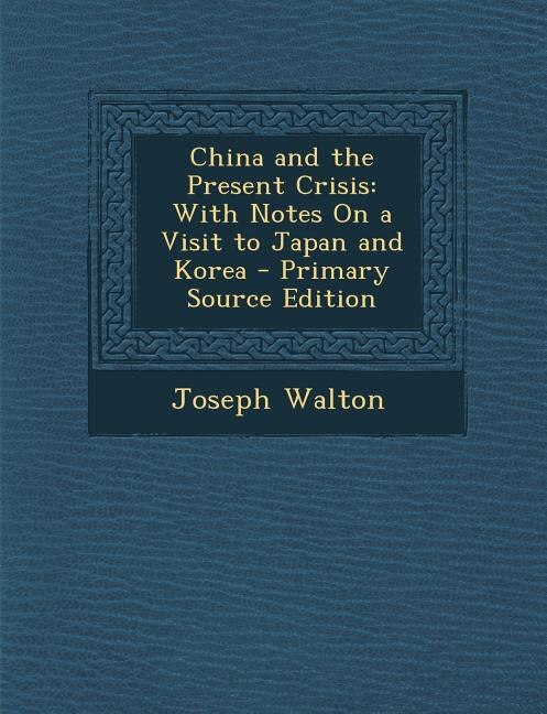 China and the Present Crisis: With Notes On a Visit to Japan and Korea - Primary Source Edition