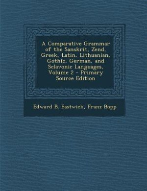 A Comparative Grammar of the Sanskrit, Zend, Greek, Latin, Lithuanian, Gothic, German, and Sclavonic Languages, Volume 2 - Primary Source Edition