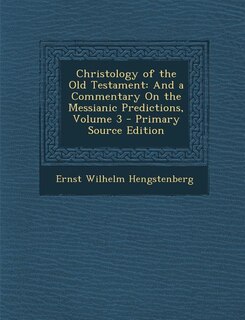 Christology of the Old Testament: And a Commentary On the Messianic Predictions, Volume 3 - Primary Source Edition