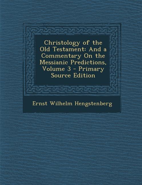 Christology of the Old Testament: And a Commentary On the Messianic Predictions, Volume 3 - Primary Source Edition