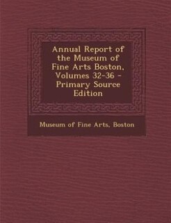 Front cover_Annual Report of the Museum of Fine Arts Boston, Volumes 32-36 - Primary Source Edition
