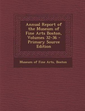 Front cover_Annual Report of the Museum of Fine Arts Boston, Volumes 32-36 - Primary Source Edition