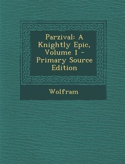 Parzival: A Knightly Epic, Volume 1 - Primary Source Edition