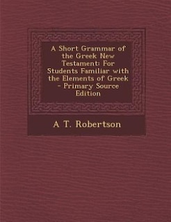 A Short Grammar of the Greek New Testament: For Students Familiar with the Elements of Greek - Primary Source Edition