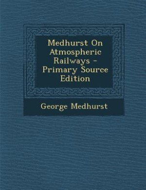 Couverture_Medhurst On Atmospheric Railways - Primary Source Edition