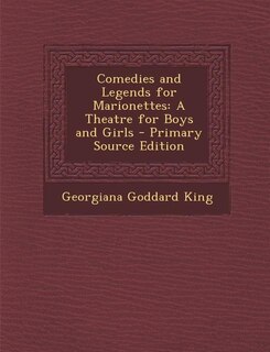Comedies and Legends for Marionettes: A Theatre for Boys and Girls - Primary Source Edition