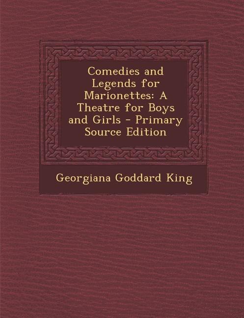 Comedies and Legends for Marionettes: A Theatre for Boys and Girls - Primary Source Edition