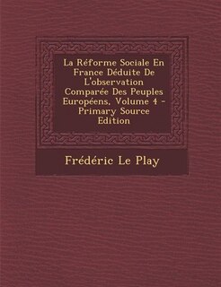 La Réforme Sociale En France Déduite De L'observation Comparée Des Peuples Européens, Volume 4 - Primary Source Edition