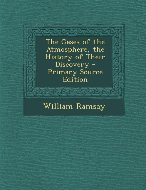The Gases of the Atmosphere, the History of Their Discovery - Primary Source Edition
