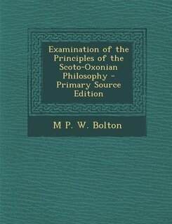 Front cover_Examination of the Principles of the Scoto-Oxonian Philosophy - Primary Source Edition