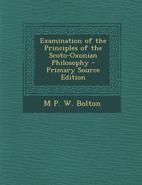 Front cover_Examination of the Principles of the Scoto-Oxonian Philosophy - Primary Source Edition