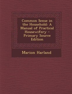Common Sense in the Household: A Manual of Practical Housewifery - Primary Source Edition