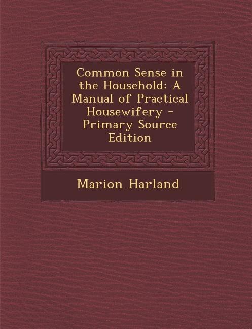 Common Sense in the Household: A Manual of Practical Housewifery - Primary Source Edition