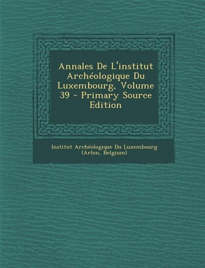 Couverture_Annales De L'institut Arch&eacute;ologique Du Luxembourg, Volume 39 - Primary Source Edition