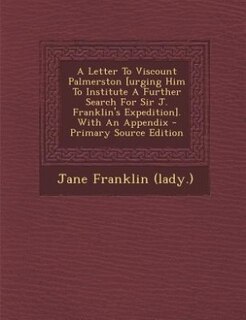 Front cover_A Letter To Viscount Palmerston [urging Him To Institute A Further Search For Sir J. Franklin's Expedition]. With An Appendix - Primary Source Edition