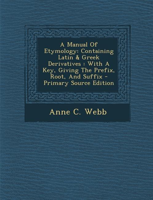 A Manual Of Etymology: Containing Latin & Greek Derivatives : With A Key, Giving The Prefix, Root, And Suffix - Primary So