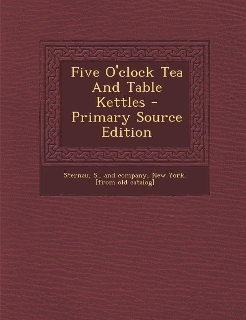 Front cover_Five O'clock Tea And Table Kettles - Primary Source Edition