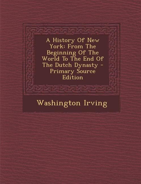 A History Of New York: From The Beginning Of The World To The End Of The Dutch Dynasty - Primary Source Edition