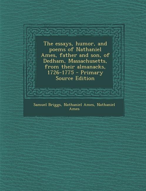 The essays, humor, and poems of Nathaniel Ames, father and son, of Dedham, Massachusetts, from their almanacks, 1726-1775