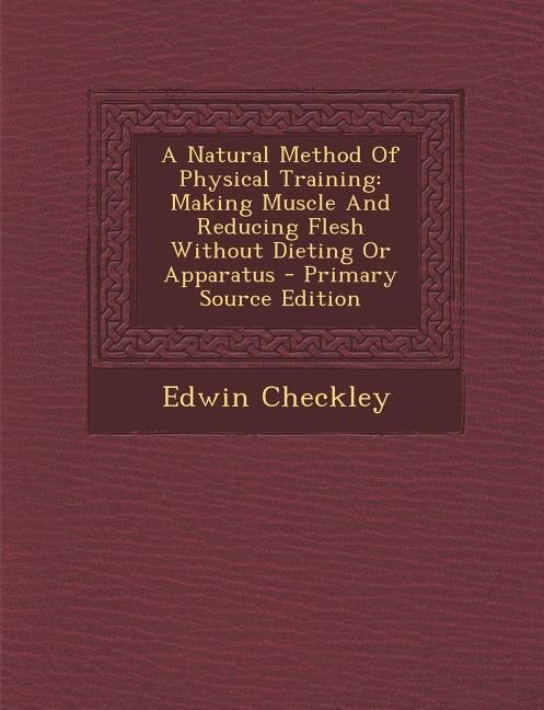 A Natural Method Of Physical Training: Making Muscle And Reducing Flesh Without Dieting Or Apparatus