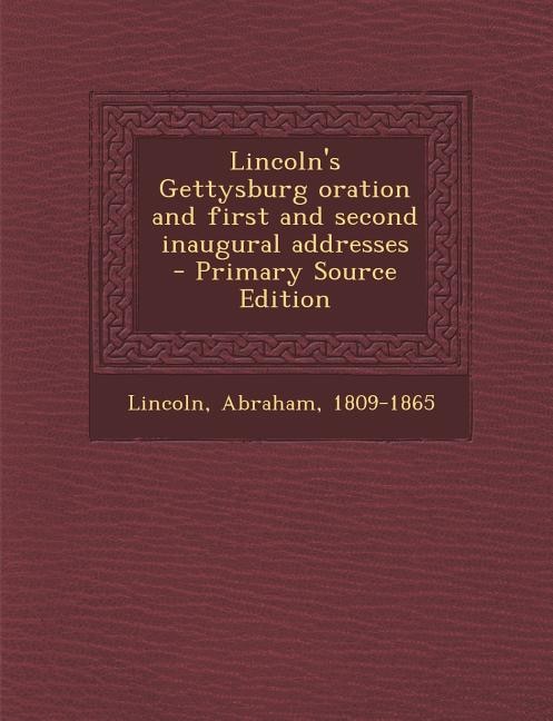 Lincoln's Gettysburg oration and first and second inaugural addresses - Primary Source Edition