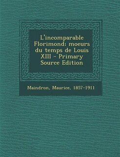 Couverture_L'incomparable Florimond; moeurs du temps de Louis XIII - Primary Source Edition