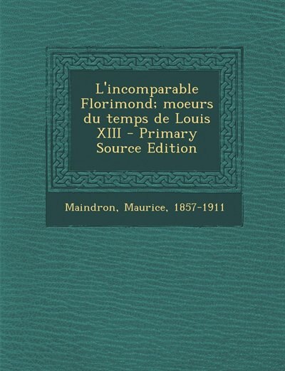 Couverture_L'incomparable Florimond; moeurs du temps de Louis XIII - Primary Source Edition