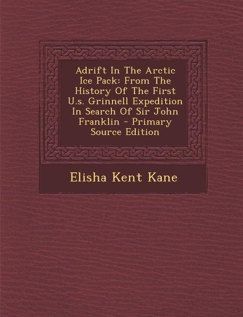 Adrift In The Arctic Ice Pack: From The History Of The First U.s. Grinnell Expedition In Search Of Sir John Franklin - Primary Sou