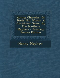Couverture_Acting Charades, Or Deeds Not Words. A Christmas Game, By The Brothers Mayhew - Primary Source Edition