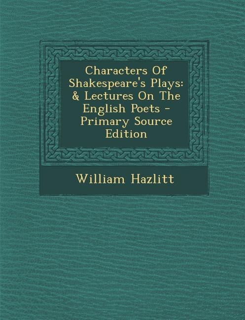 Characters Of Shakespeare's Plays: & Lectures On The English Poets