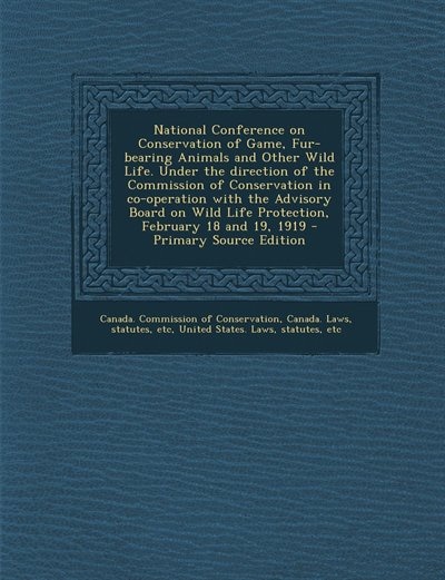 Couverture_National Conference on Conservation of Game, Fur-bearing Animals and Other Wild Life. Under the direction of the Commission of Conservation in co-operation with the Advisory Board on Wild Life Protection, February 18 and 19, 1919 - Primary Source Edition