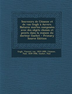 Couverture_Souvenirs de Cézanne et de van Gogh à Auvers. Natures mortes composées avec des objets choisis et peints dans la maison du docteur Gachet - Primary Source Edition