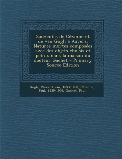 Couverture_Souvenirs de Cézanne et de van Gogh à Auvers. Natures mortes composées avec des objets choisis et peints dans la maison du docteur Gachet - Primary Source Edition