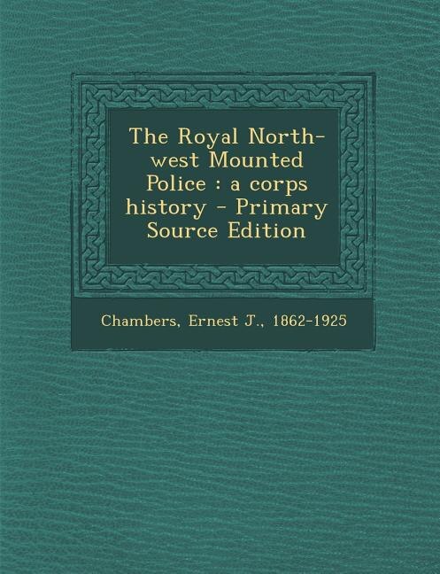 The Royal North-west Mounted Police: a corps history