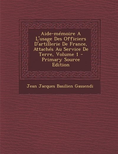 Aide-mémoire A L'usage Des Officiers D'artillerie De France, Attachés Au Service De Terre, Volume 1