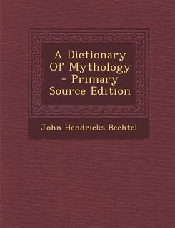 A Dictionary Of Mythology - Primary Source Edition