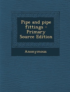 Pipe and pipe fittings - Primary Source Edition