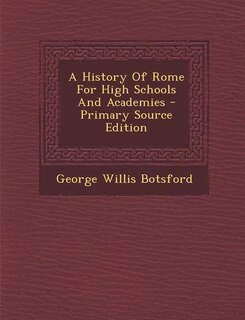 A History Of Rome For High Schools And Academies - Primary Source Edition